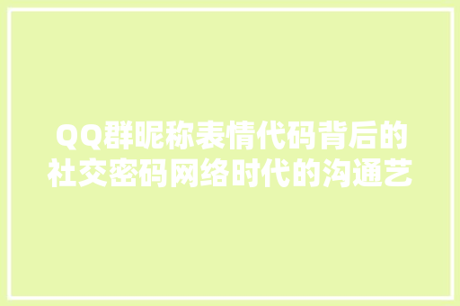 QQ群昵称表情代码背后的社交密码网络时代的沟通艺术