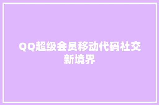 QQ超级会员移动代码社交新境界