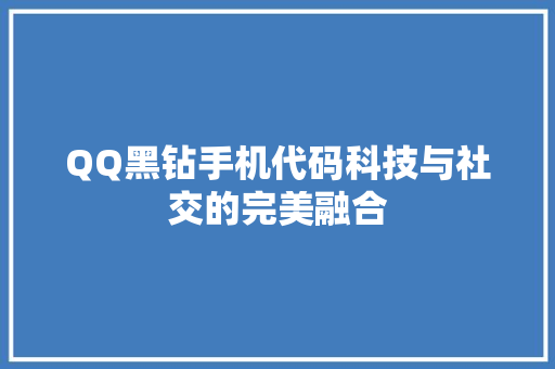QQ黑钻手机代码科技与社交的完美融合