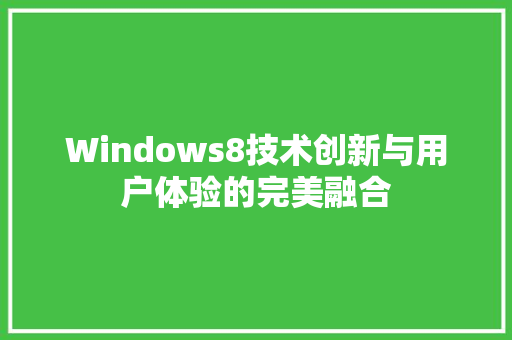 Windows8技术创新与用户体验的完美融合