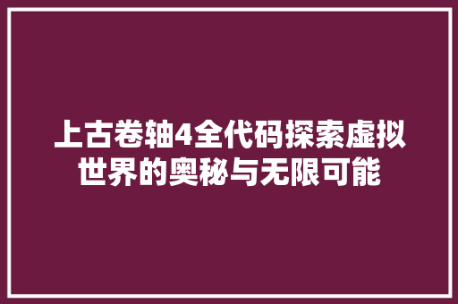 上古卷轴4全代码探索虚拟世界的奥秘与无限可能 Web前端