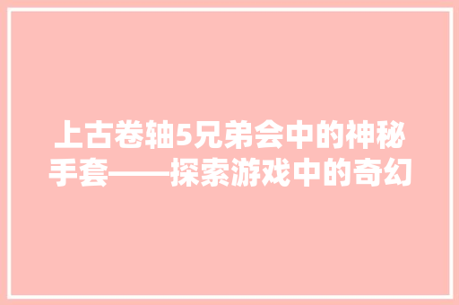 上古卷轴5兄弟会中的神秘手套——探索游戏中的奇幻与科技交融