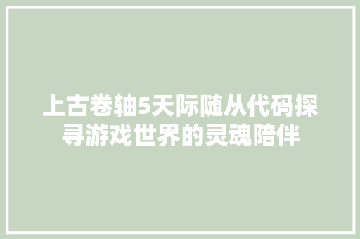 上古卷轴5天际随从代码探寻游戏世界的灵魂陪伴 SEO教程