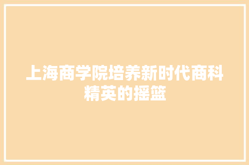 上海商学院培养新时代商科精英的摇篮