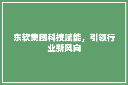 东软集团科技赋能，引领行业新风向