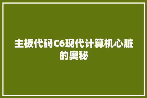 主板代码C6现代计算机心脏的奥秘
