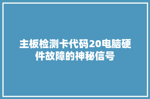 主板检测卡代码20电脑硬件故障的神秘信号