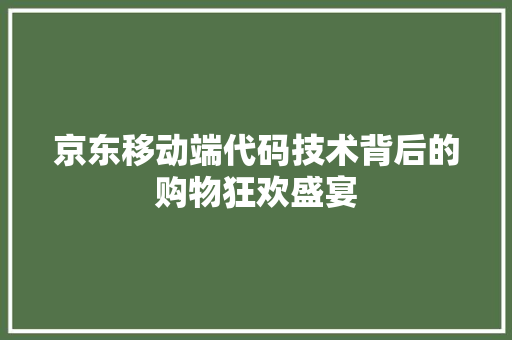 京东移动端代码技术背后的购物狂欢盛宴