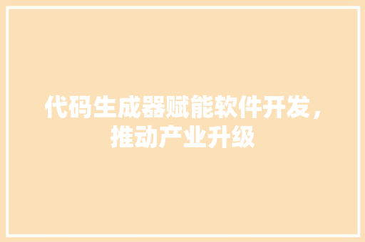 代码生成器赋能软件开发，推动产业升级