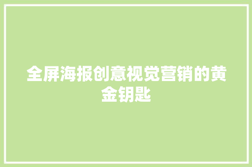 全屏海报创意视觉营销的黄金钥匙