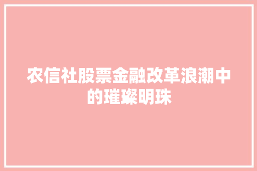 农信社股票金融改革浪潮中的璀璨明珠