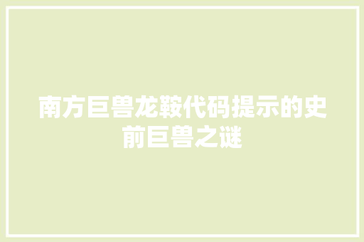 南方巨兽龙鞍代码提示的史前巨兽之谜