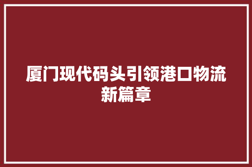 厦门现代码头引领港口物流新篇章