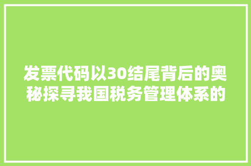 发票代码以30结尾背后的奥秘探寻我国税务管理体系的演进与发展