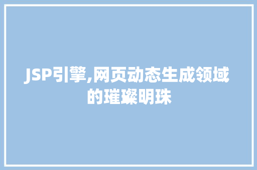 JSP引擎,网页动态生成领域的璀璨明珠