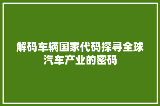 解码车辆国家代码探寻全球汽车产业的密码