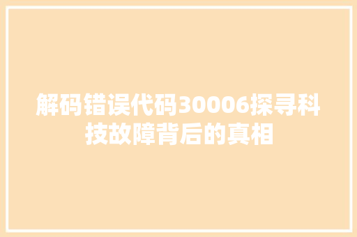解码错误代码30006探寻科技故障背后的真相