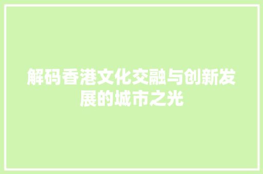解码香港文化交融与创新发展的城市之光