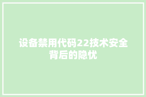 设备禁用代码22技术安全背后的隐忧