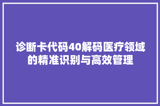 诊断卡代码40解码医疗领域的精准识别与高效管理 Web前端