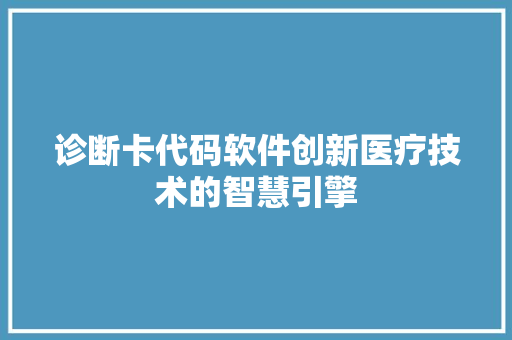 诊断卡代码软件创新医疗技术的智慧引擎 Web前端