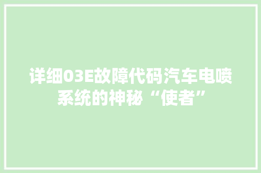 详细03E故障代码汽车电喷系统的神秘“使者” 服务器/数据库