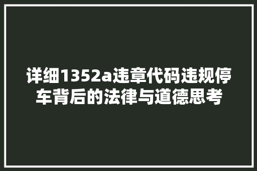 详细1352a违章代码违规停车背后的法律与道德思考