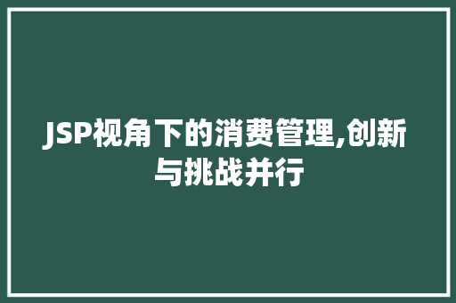 JSP视角下的消费管理,创新与挑战并行 JSP视角下的消费管理,创新与挑战并行 服务器/数据库