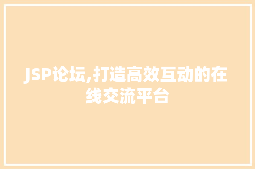 JSP论坛,打造高效互动的在线交流平台
