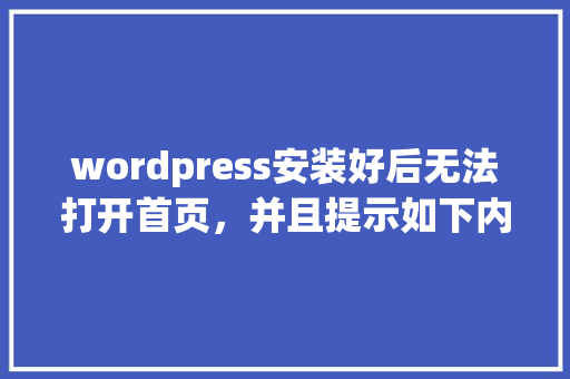 wordpress安装好后无法打开首页，并且提示如下内容。请大神指教「wordpress设置主页」 wordpress安装好后无法打开首页，并且提示如下内容。请大神指教「wordpress设置主页」 友链在线