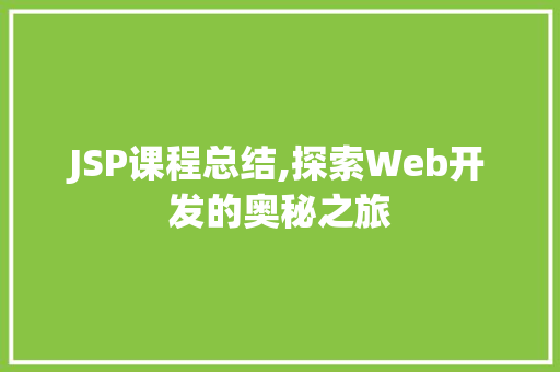 JSP课程总结,探索Web开发的奥秘之旅 JSP课程总结,探索Web开发的奥秘之旅 WordPress教程