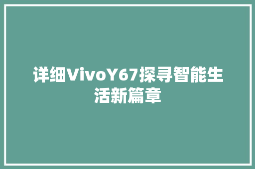详细VivoY67探寻智能生活新篇章 Web前端