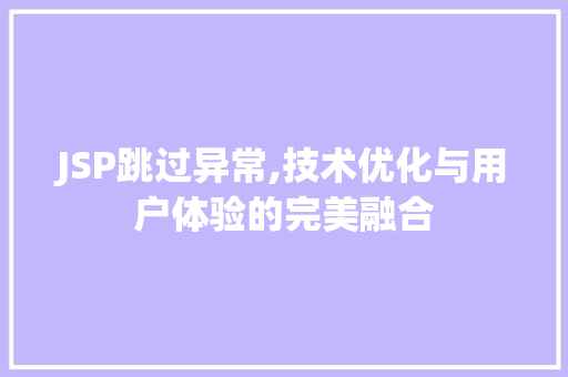 JSP跳过异常,技术优化与用户体验的完美融合