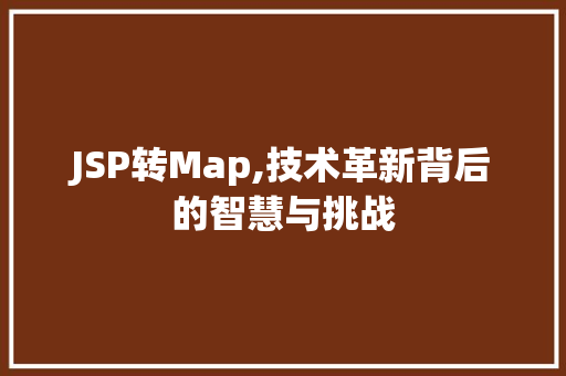 JSP转Map,技术革新背后的智慧与挑战