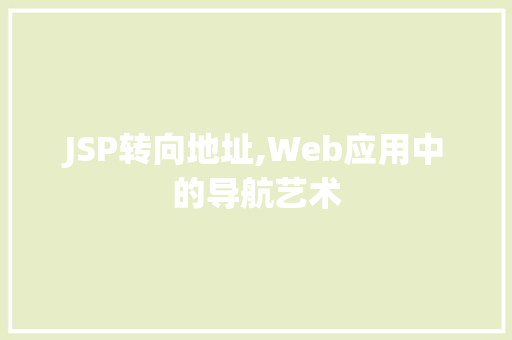 JSP转向地址,Web应用中的导航艺术