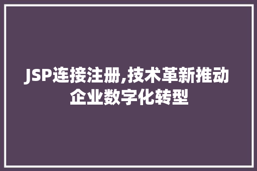 JSP连接注册,技术革新推动企业数字化转型