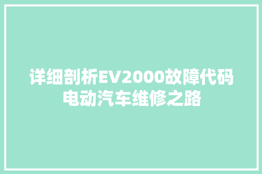 详细剖析EV2000故障代码电动汽车维修之路 友链在线