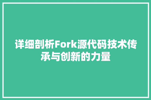 详细剖析Fork源代码技术传承与创新的力量
