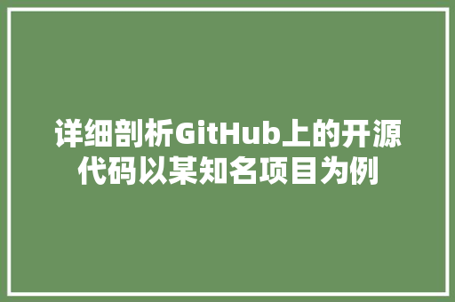 详细剖析GitHub上的开源代码以某知名项目为例 Web前端