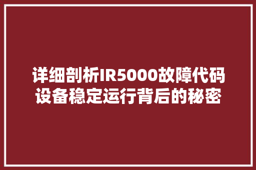 详细剖析IR5000故障代码设备稳定运行背后的秘密 友链在线