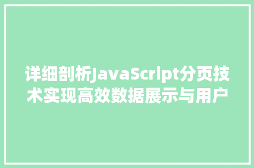 详细剖析JavaScript分页技术实现高效数据展示与用户体验