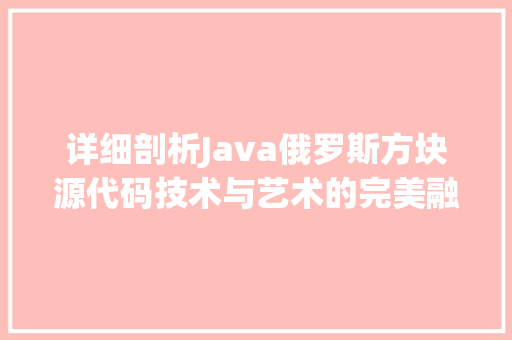 详细剖析Java俄罗斯方块源代码技术与艺术的完美融合 建站教程