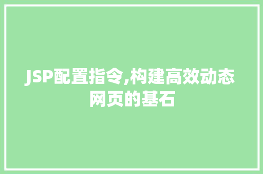 JSP配置指令,构建高效动态网页的基石