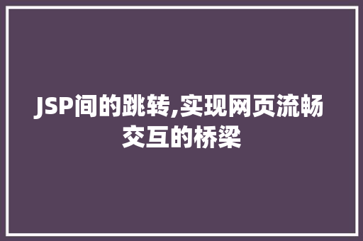 JSP间的跳转,实现网页流畅交互的桥梁 JSP间的跳转,实现网页流畅交互的桥梁 WordPress教程