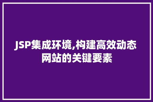 JSP集成环境,构建高效动态网站的关键要素 JSP集成环境,构建高效动态网站的关键要素 服务器/数据库
