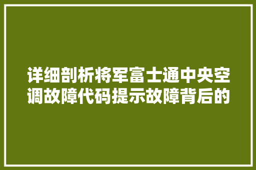 详细剖析将军富士通中央空调故障代码提示故障背后的秘密