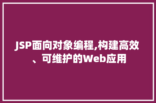 JSP面向对象编程,构建高效、可维护的Web应用