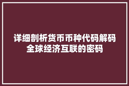 详细剖析货币币种代码解码全球经济互联的密码