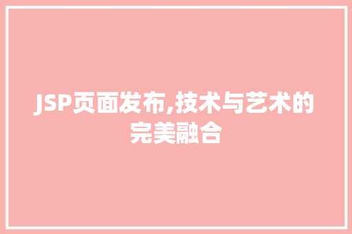 JSP页面发布,技术与艺术的完美融合 JSP页面发布,技术与艺术的完美融合 WordPress教程