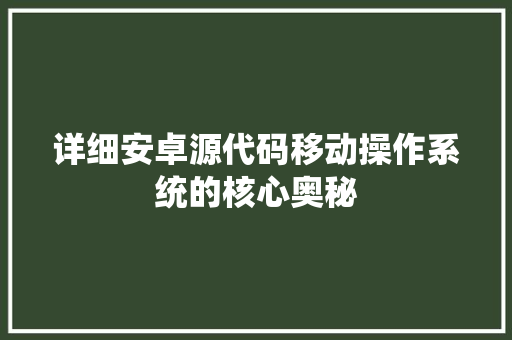 详细安卓源代码移动操作系统的核心奥秘